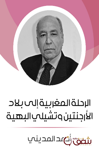 كتاب الرحلة المغربية إلى بلاد الأرجنتين وتشيلي البهية للمؤلف أحمد المديني